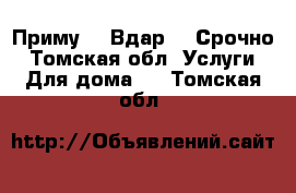 Приму.   Вдар.   Срочно - Томская обл. Услуги » Для дома   . Томская обл.